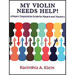 My Violin Needs Help! A Repair Diagnostics Guide for Players and Teachers; Korinthia Klein (Korinthian Violins)